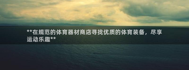 尊龙凯时网站是什么地方人开的：**在规范的体育器材商店寻找优