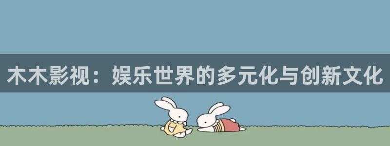 悠久影院免费观看完整版：木木影视：娱乐世界的多元化与创新文化
